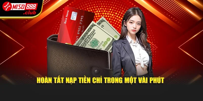 Hoàn tất nạp tiền chỉ trong một vài phút