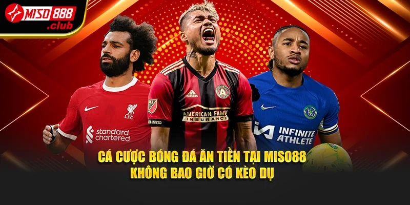 Cá cược bóng đá ăn tiền tại Miso88 không bao giờ có kèo dụ