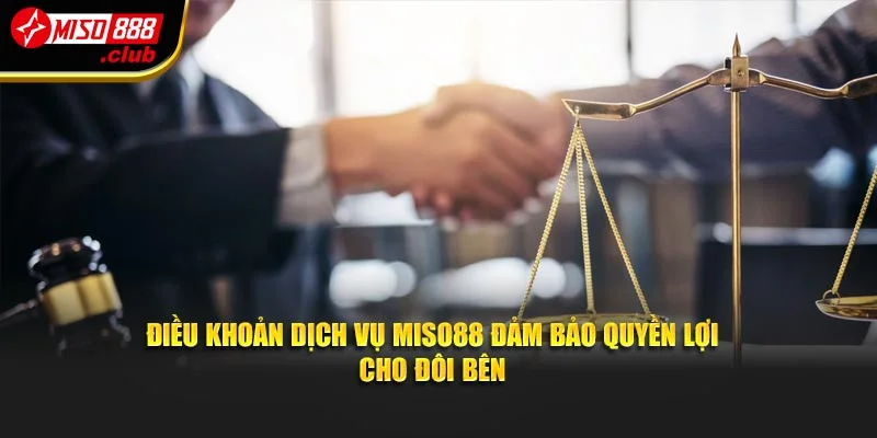 Điều khoản dịch vụ Miso88 đảm bảo quyền lợi cho đôi bên