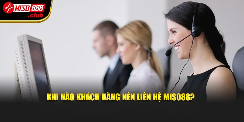 Khi nào khách hàng nên liên hệ MISO88?