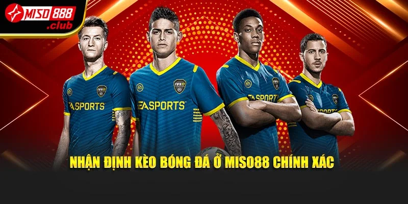 Nhận định kèo bóng đá ở Miso88 chính xác
