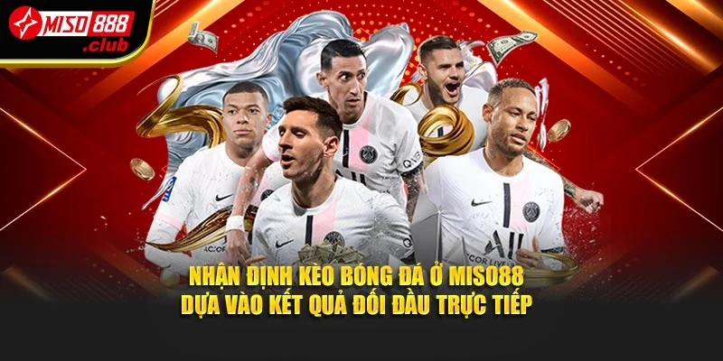Nhận định kèo bóng đá ở Miso88 dựa vào kết quả đối đầu trực tiếp
