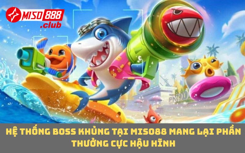 Hệ thống boss khủng tại MISO88 mang lại phần thưởng cực hậu hĩnh