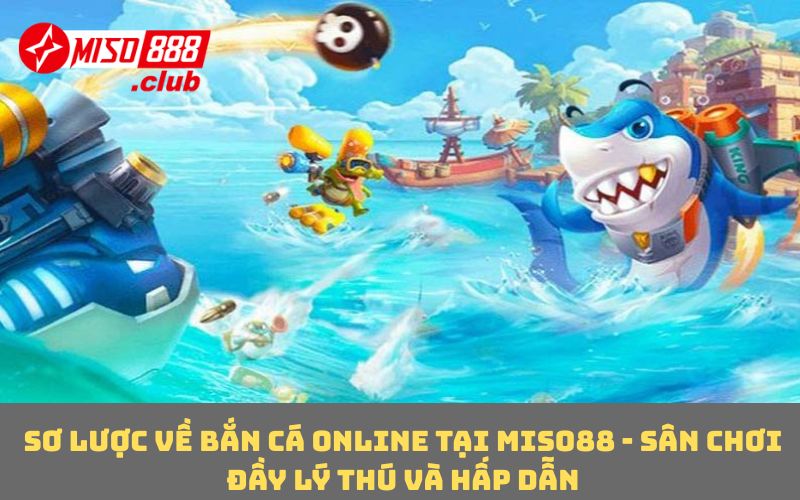 Sơ lược về bắn cá online tại MISO88 - sân chơi đầy lý thú và hấp dẫn