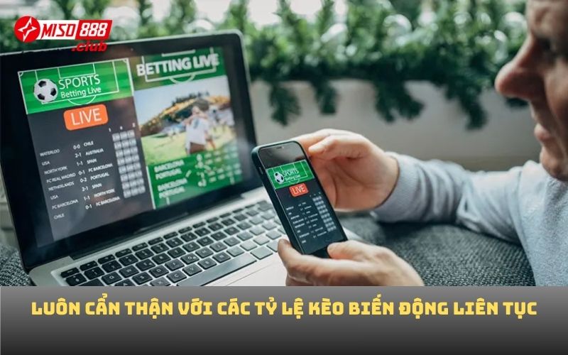 Luôn cẩn thận với các tỷ lệ kèo biến động liên tục