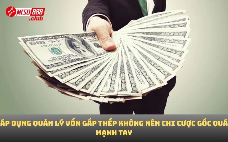 Áp dụng quản lý vốn gấp thếp không nên chi cược gốc quá mạnh tay