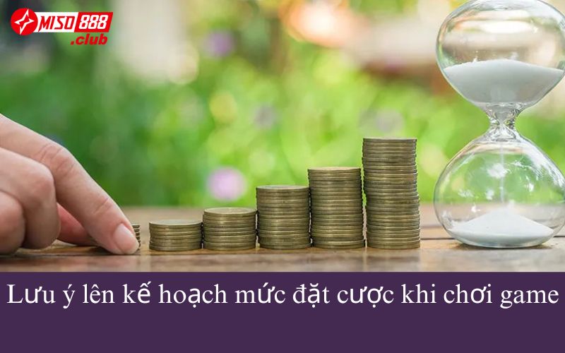Lưu ý lên kế hoạch mức đặt cược khi chơi game