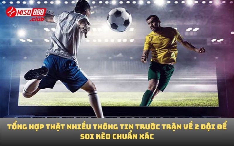 Tổng hợp thật nhiều thông tin trước trận về 2 đội để soi kèo chuẩn xác
