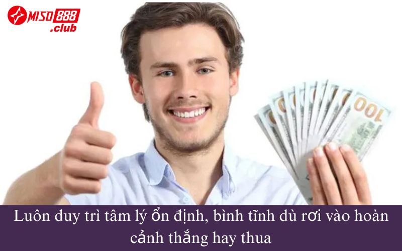Luôn duy trì tâm lý ổn định, bình tĩnh dù rơi vào hoàn cảnh thắng hay thua