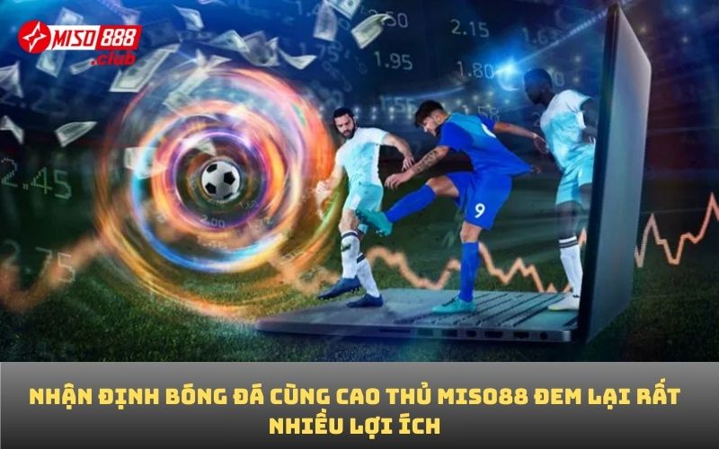 Nhận định bóng đá cùng cao thủ MISO88 đem lại rất nhiều lợi ích